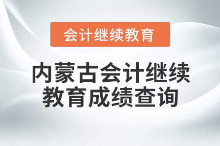 內(nèi)蒙古會(huì)計(jì)繼續(xù)教育成績(jī)查詢指南